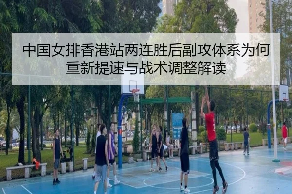 中国女排香港站两连胜后副攻体系为何重新提速与战术调整解读