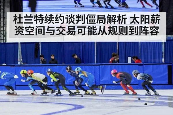 杜兰特续约谈判僵局解析 太阳薪资空间与交易可能从规则到阵容