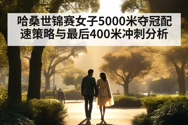 哈桑世锦赛女子5000米夺冠配速策略与最后400米冲刺分析